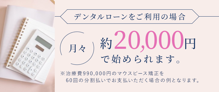 デンタルローンをご利用の場合 月々約20,000円で始められます。